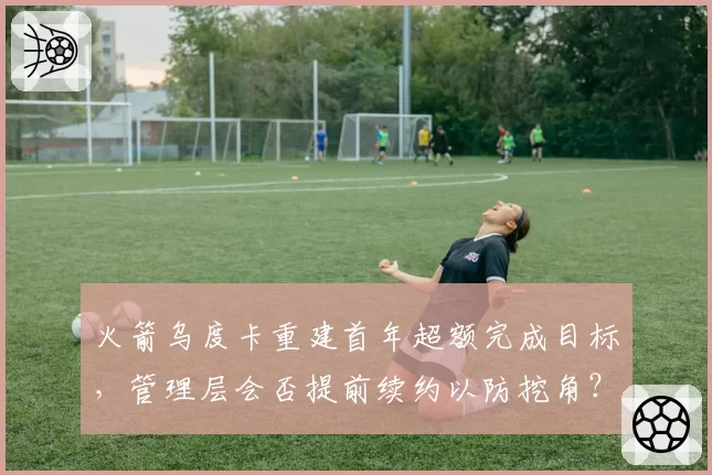 火箭乌度卡重建首年超额完成目标，管理层会否提前续约以防挖角？