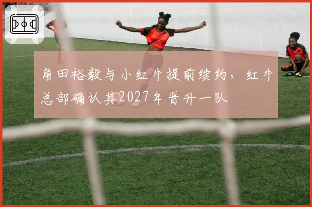 角田裕毅与小红牛提前续约，红牛总部确认其2027年晋升一队