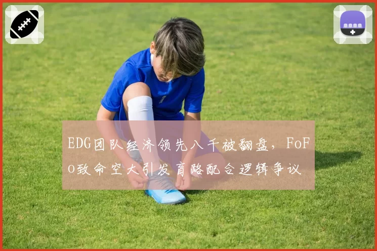 EDG团队经济领先八千被翻盘,FoFo致命空大引发育路配合逻辑争议