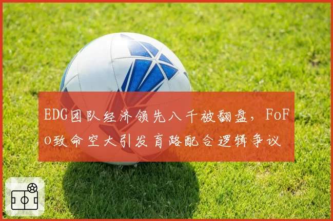 EDG团队经济领先八千被翻盘,FoFo致命空大引发育路配合逻辑争议