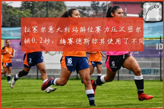 拉塞尔意大利站排位赛力压汉密尔顿0.2秒，梅赛德斯称其使用了不同底盘