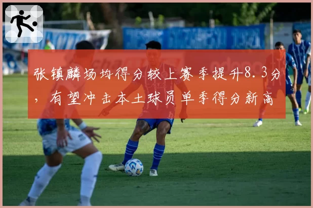张镇麟场均得分较上赛季提升8.3分，有望冲击本土球员单季得分新高