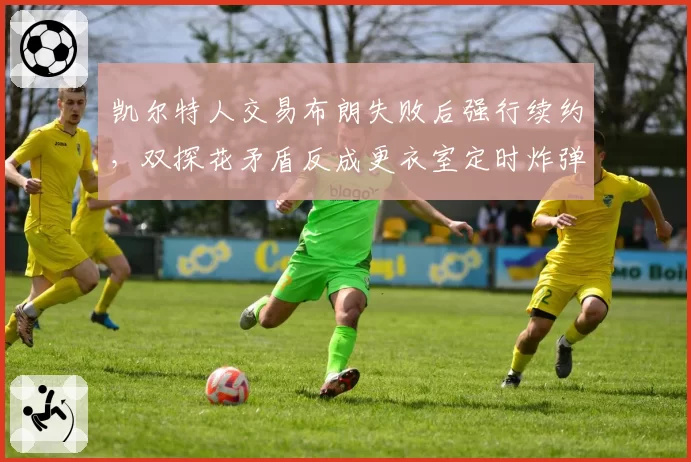 凯尔特人交易布朗失败后强行续约，双探花矛盾反成更衣室定时炸弹