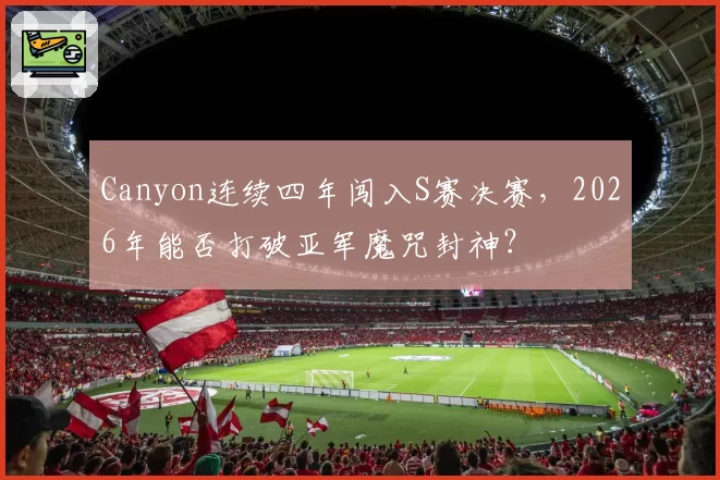 Canyon连续四年闯入S赛决赛，2026年能否打破亚军魔咒封神？