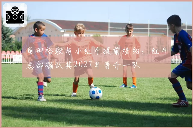 角田裕毅与小红牛提前续约，红牛总部确认其2027年晋升一队