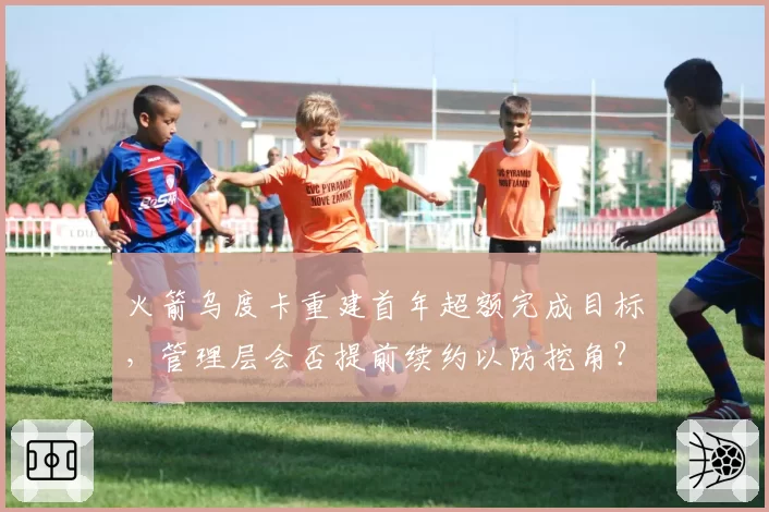 火箭乌度卡重建首年超额完成目标,管理层会否提前续约以防挖角?