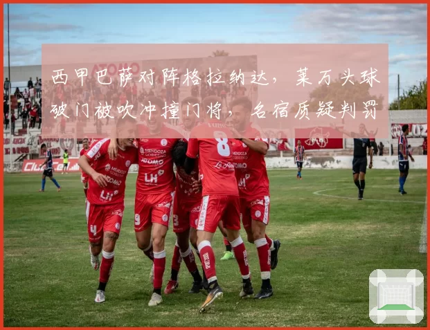 西甲巴萨对阵格拉纳达，莱万头球破门被吹冲撞门将，名宿质疑判罚标准