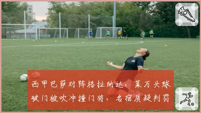 西甲巴萨对阵格拉纳达，莱万头球破门被吹冲撞门将，名宿质疑判罚标准