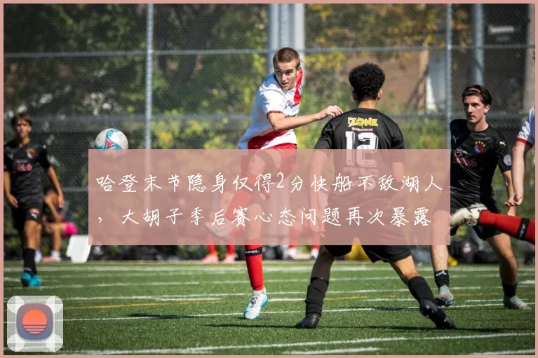 哈登末节隐身仅得2分快船不敌湖人,大胡子季后赛心态问题再次暴露?