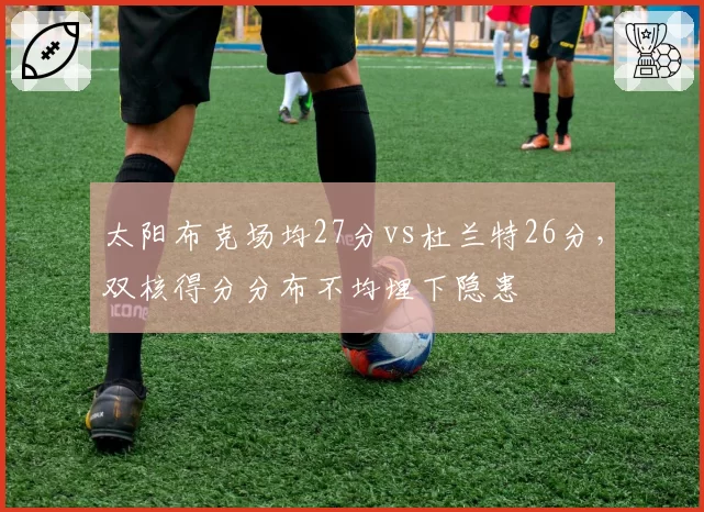 太阳布克场均27分vs杜兰特26分，双核得分分布不均埋下隐患