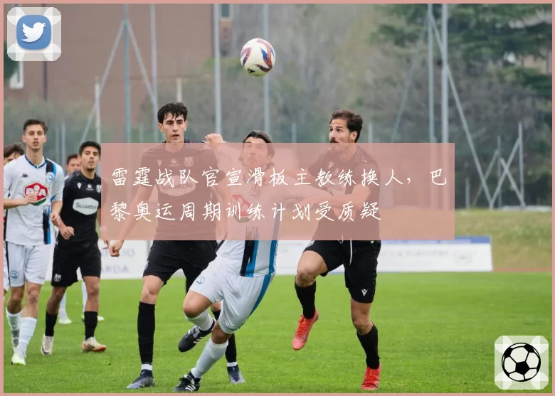 雷霆战队官宣滑板主教练换人，巴黎奥运周期训练计划受质疑