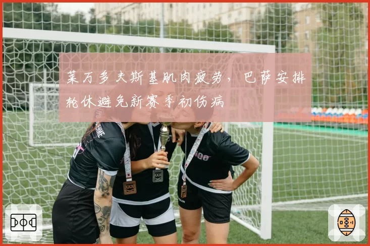 莱万多夫斯基肌肉疲劳，巴萨安排轮休避免新赛季初伤病