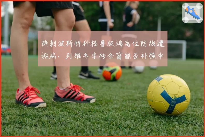热刺波斯特科格鲁极端高位防线遭诟病，列维冬季转会窗能否补强中卫？