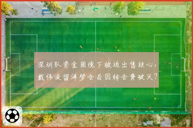 深圳队资金困境下被迫出售核心，戴伟浚留洋梦会否因转会费破灭？