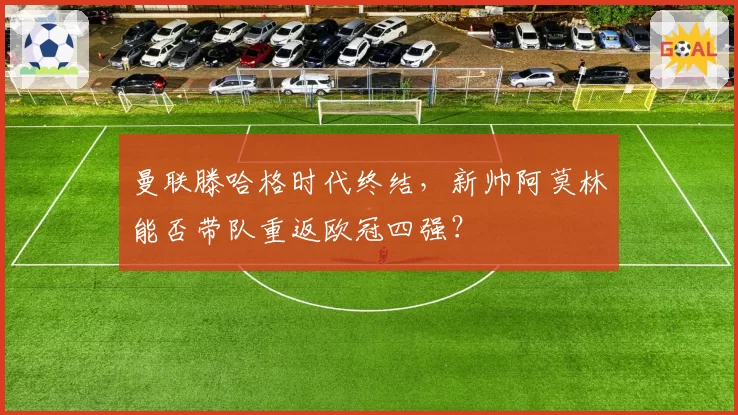 曼联滕哈格时代终结,新帅阿莫林能否带队重返欧冠四强?